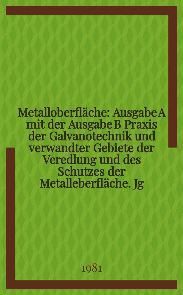 Metalloberfl&auml;che : Ausgabe A mit der Ausgabe B Praxis der Galvanotechnik und verwandter Gebiete der Veredlung und des Schutzes der Metalleberfl&auml;che. Jg.35 1981, H.10
