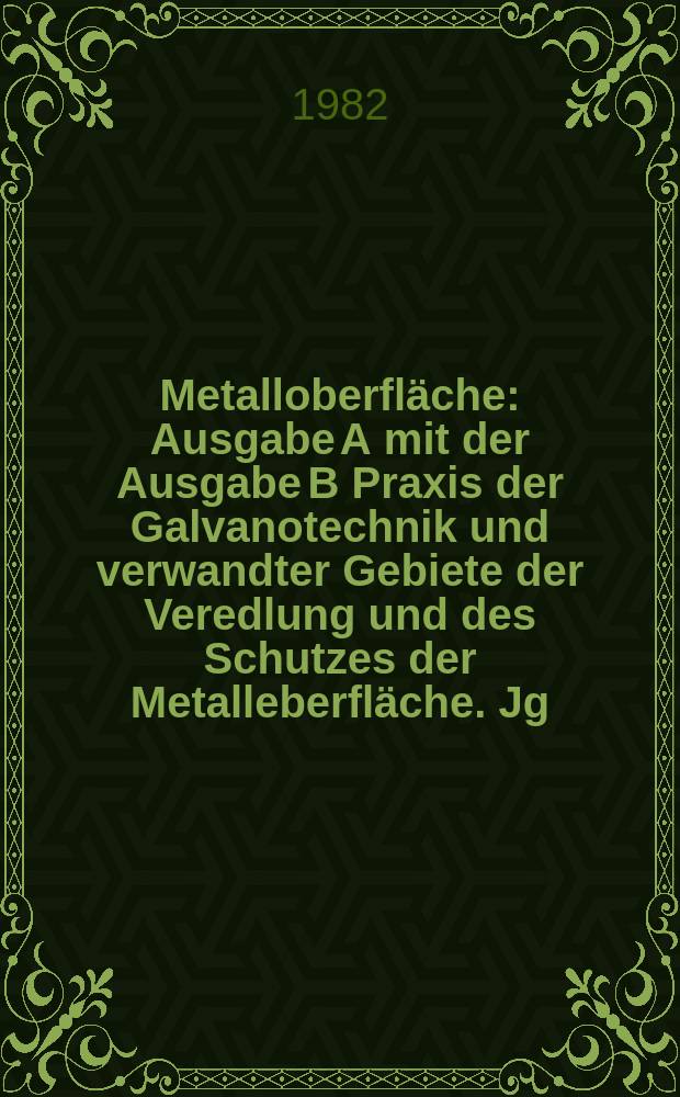 Metalloberfl&auml;che : Ausgabe A mit der Ausgabe B Praxis der Galvanotechnik und verwandter Gebiete der Veredlung und des Schutzes der Metalleberfl&auml;che. Jg.36 1982, H.2