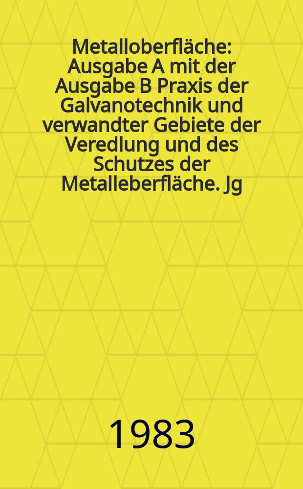 Metalloberfläche : Ausgabe A mit der Ausgabe B Praxis der Galvanotechnik und verwandter Gebiete der Veredlung und des Schutzes der Metalleberfläche. Jg.37 1983, H.3