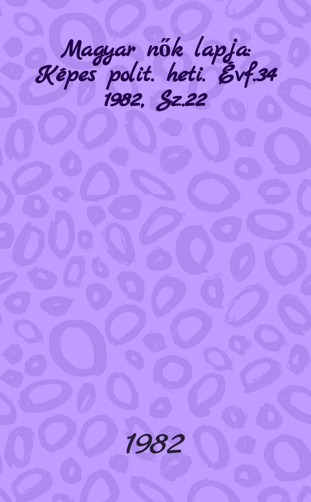 Magyar nők lapja : Képes polit. heti. Évf.34 1982, Sz.22