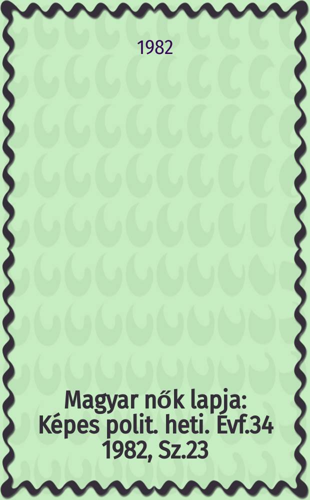 Magyar nők lapja : Képes polit. heti. Évf.34 1982, Sz.23