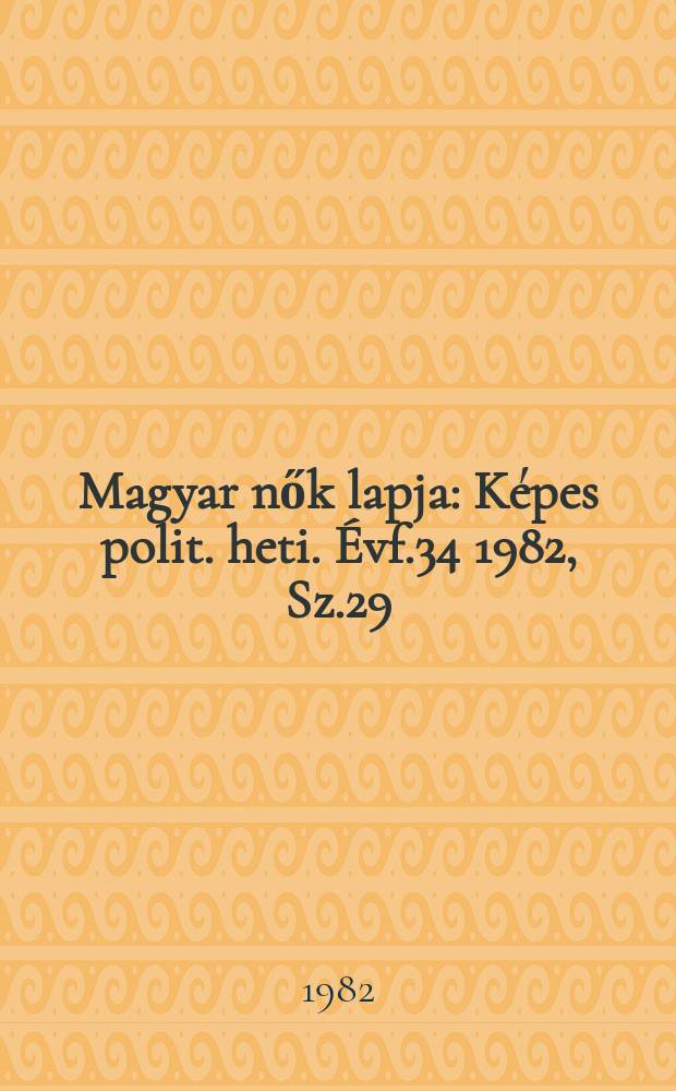 Magyar nők lapja : K&eacute;pes polit. heti. &Eacute;vf.34 1982, Sz.29