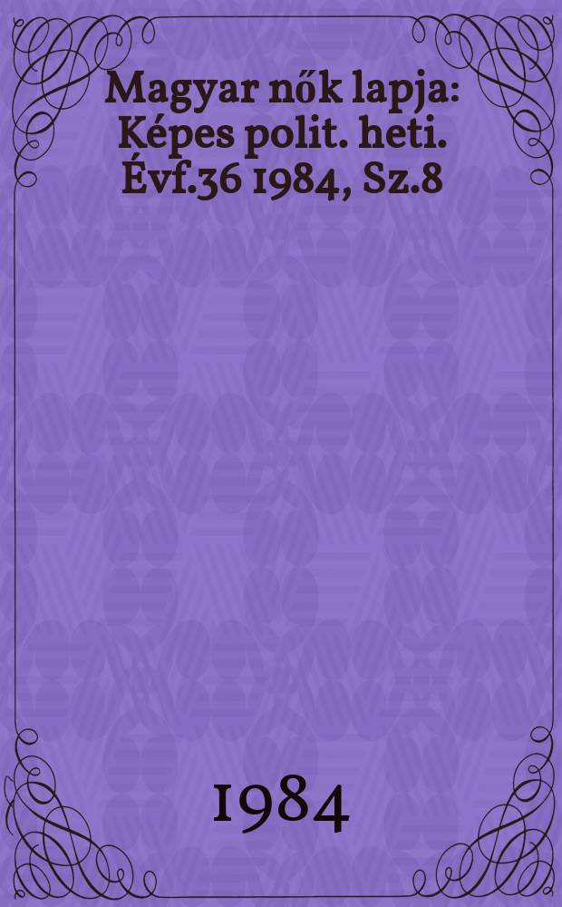 Magyar nők lapja : Képes polit. heti. Évf.36 1984, Sz.8