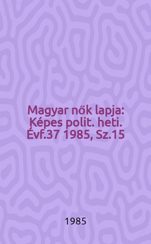 Magyar nők lapja : Képes polit. heti. Évf.37 1985, Sz.15