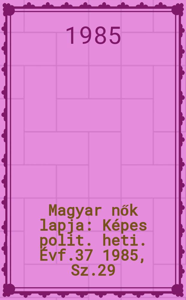 Magyar nők lapja : Képes polit. heti. Évf.37 1985, Sz.29
