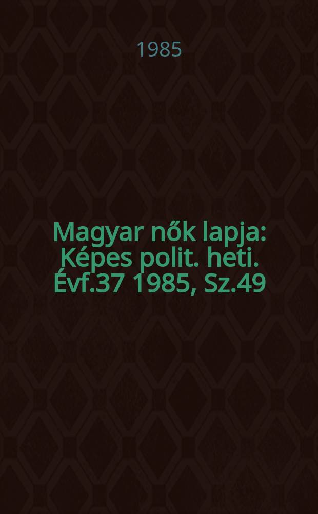 Magyar nők lapja : Képes polit. heti. Évf.37 1985, Sz.49