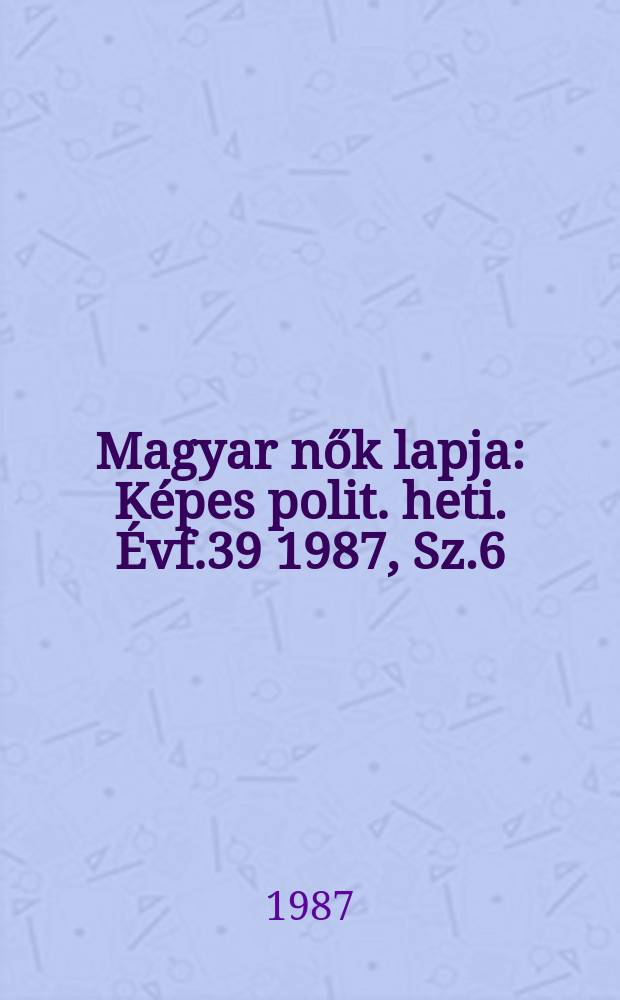 Magyar nők lapja : Képes polit. heti. Évf.39 1987, Sz.6