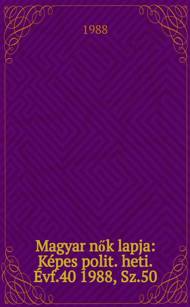 Magyar nők lapja : K&eacute;pes polit. heti. &Eacute;vf.40 1988, Sz.50