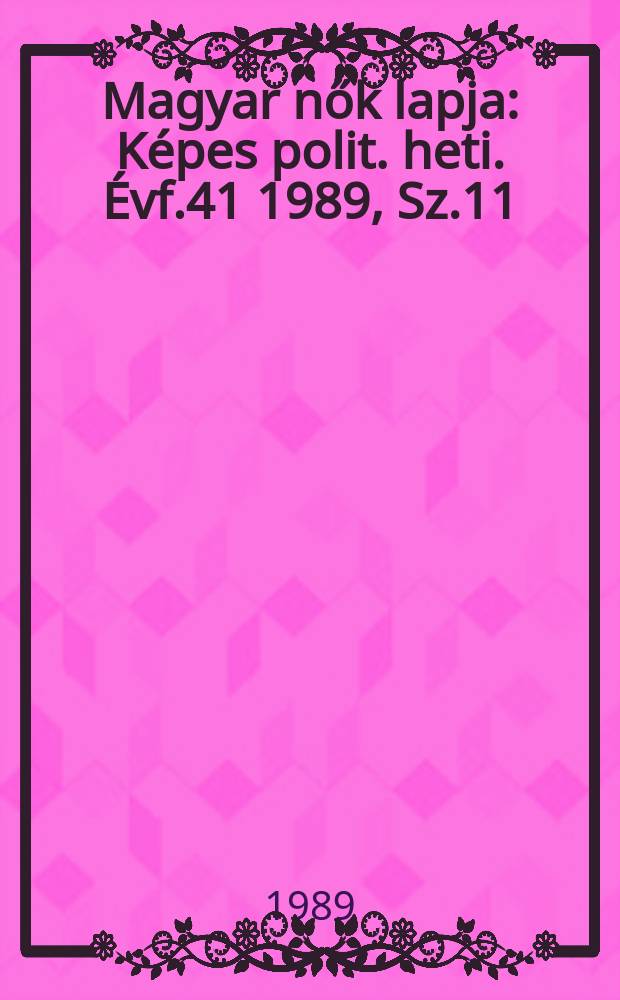 Magyar nők lapja : K&eacute;pes polit. heti. &Eacute;vf.41 1989, Sz.11
