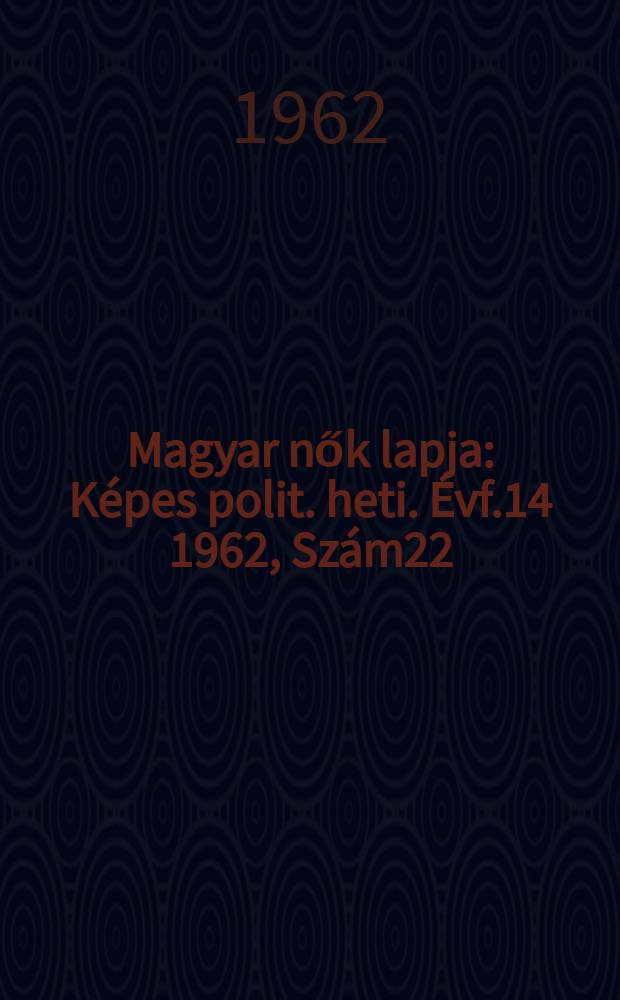 Magyar nők lapja : Képes polit. heti. Évf.14 1962, Szám22