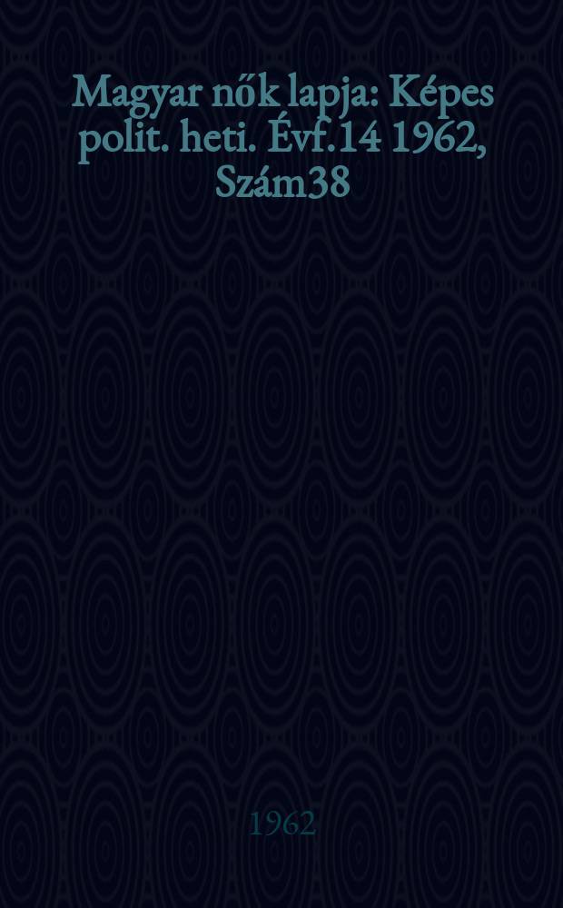 Magyar nők lapja : Képes polit. heti. Évf.14 1962, Szám38