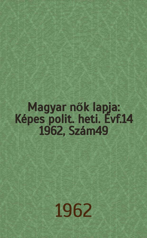 Magyar nők lapja : Képes polit. heti. Évf.14 1962, Szám49
