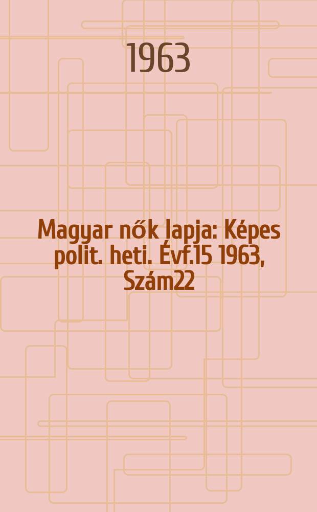Magyar nők lapja : Képes polit. heti. Évf.15 1963, Szám22