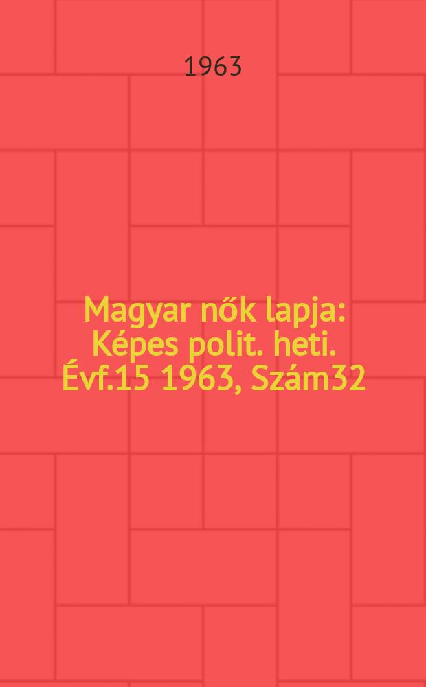 Magyar nők lapja : Képes polit. heti. Évf.15 1963, Szám32