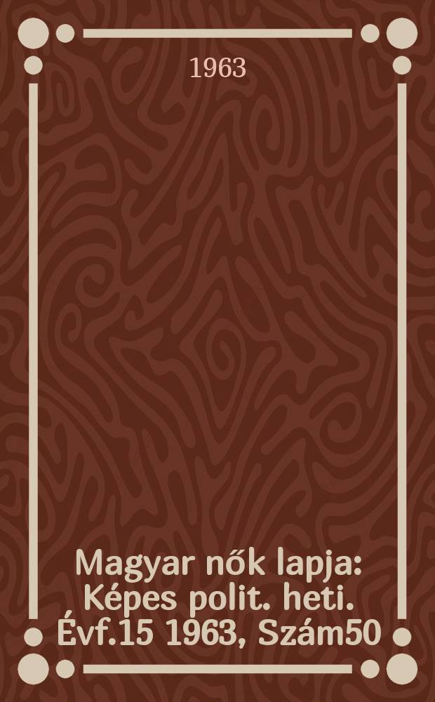 Magyar nők lapja : Képes polit. heti. Évf.15 1963, Szám50