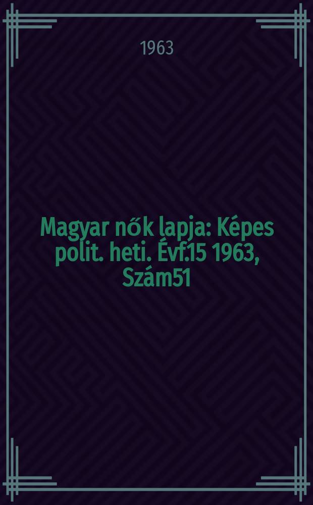 Magyar nők lapja : Képes polit. heti. Évf.15 1963, Szám51