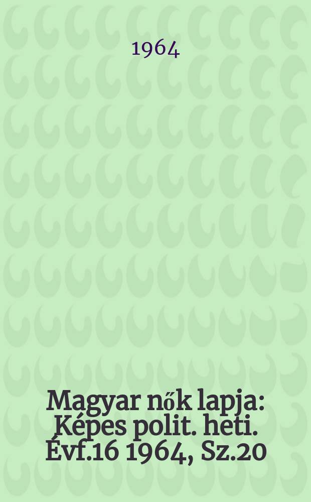 Magyar nők lapja : Képes polit. heti. Évf.16 1964, Sz.20