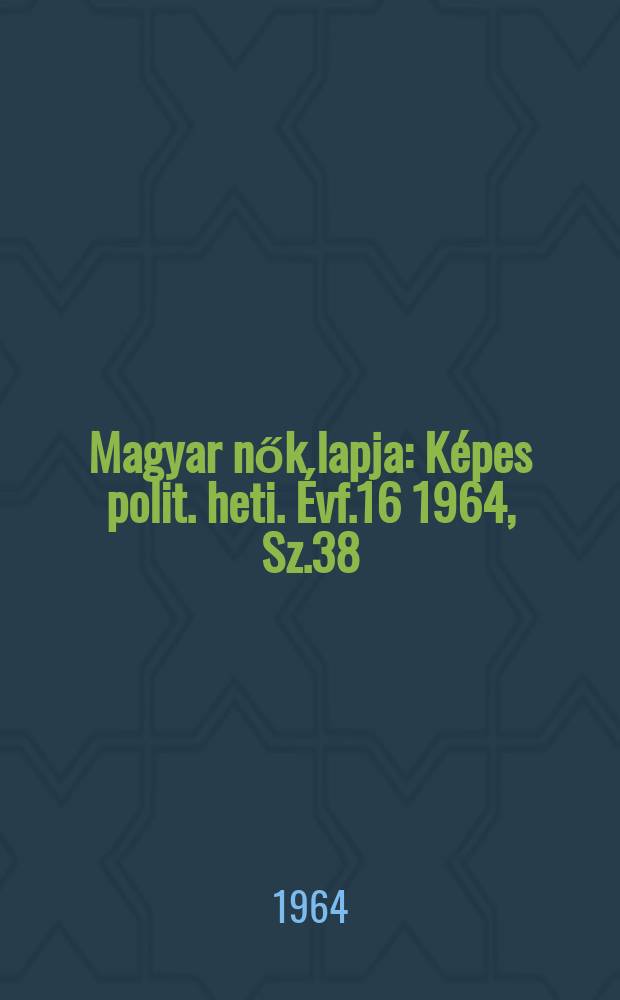 Magyar nők lapja : Képes polit. heti. Évf.16 1964, Sz.38