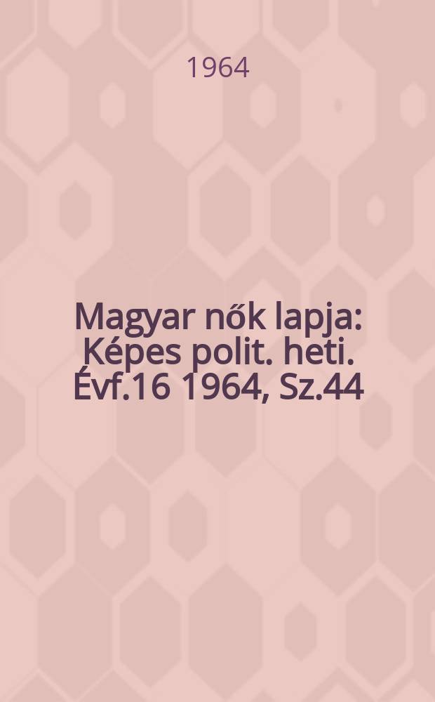 Magyar nők lapja : Képes polit. heti. Évf.16 1964, Sz.44