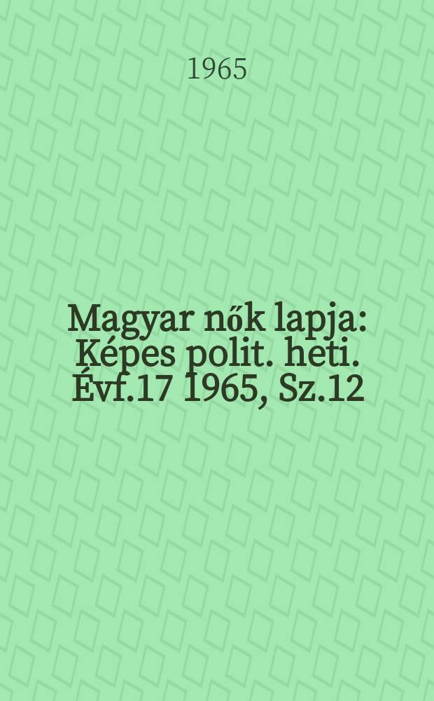 Magyar nők lapja : Képes polit. heti. Évf.17 1965, Sz.12