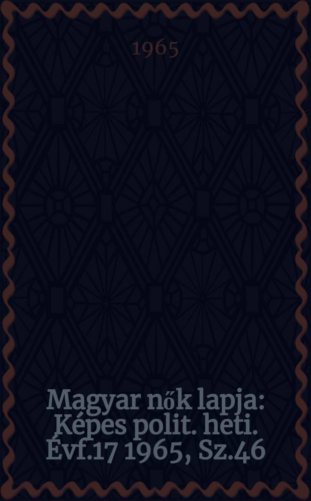 Magyar nők lapja : K&eacute;pes polit. heti. &Eacute;vf.17 1965, Sz.46
