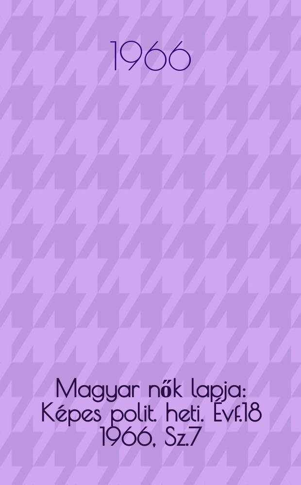 Magyar nők lapja : Képes polit. heti. Évf.18 1966, Sz.7