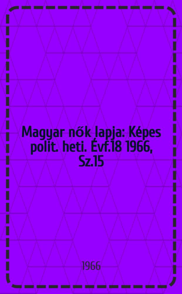Magyar nők lapja : Képes polit. heti. Évf.18 1966, Sz.15