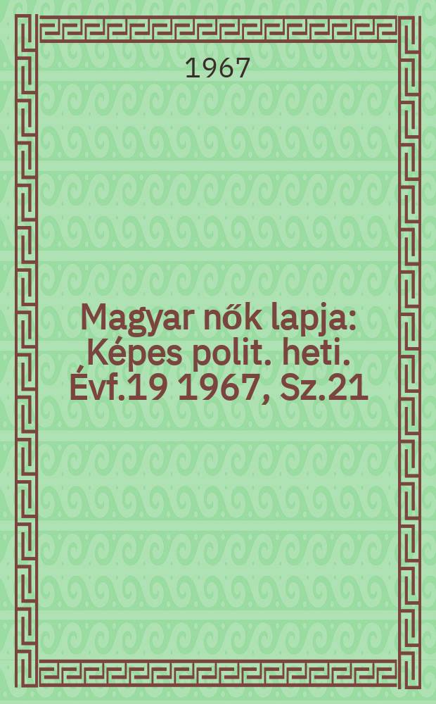 Magyar nők lapja : K&eacute;pes polit. heti. &Eacute;vf.19 1967, Sz.21