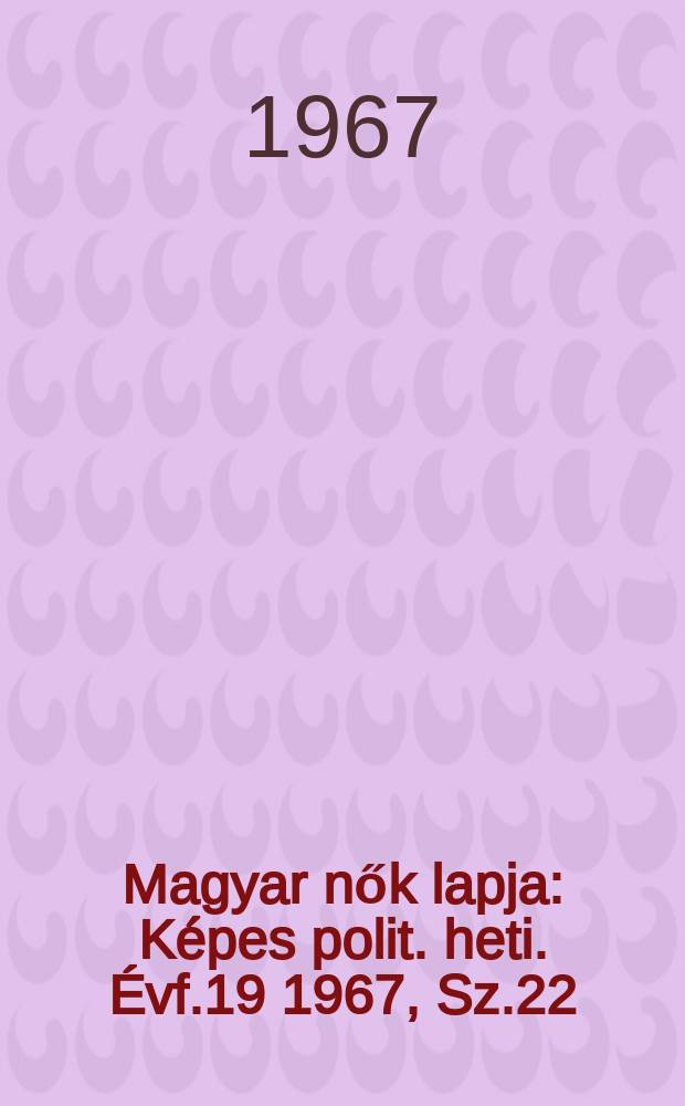 Magyar nők lapja : K&eacute;pes polit. heti. &Eacute;vf.19 1967, Sz.22
