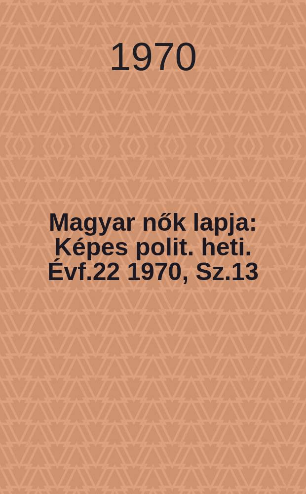 Magyar nők lapja : Képes polit. heti. Évf.22 1970, Sz.13