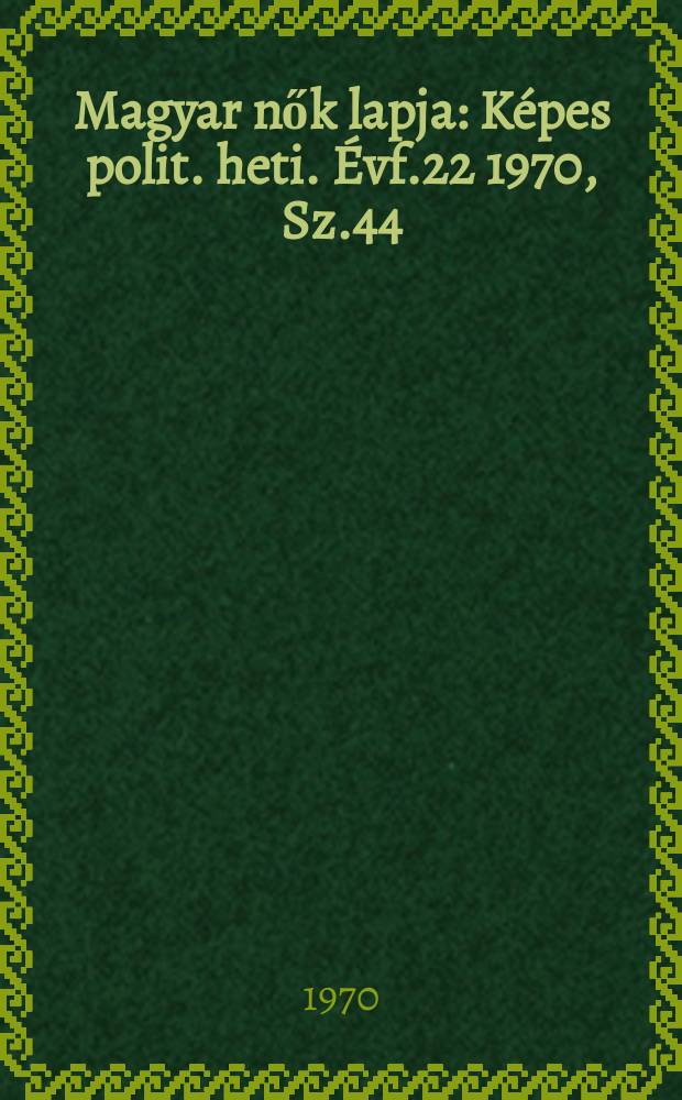 Magyar nők lapja : K&eacute;pes polit. heti. &Eacute;vf.22 1970, Sz.44