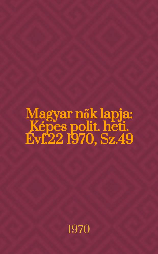 Magyar nők lapja : Képes polit. heti. Évf.22 1970, Sz.49