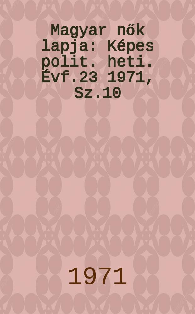 Magyar nők lapja : Képes polit. heti. Évf.23 1971, Sz.10