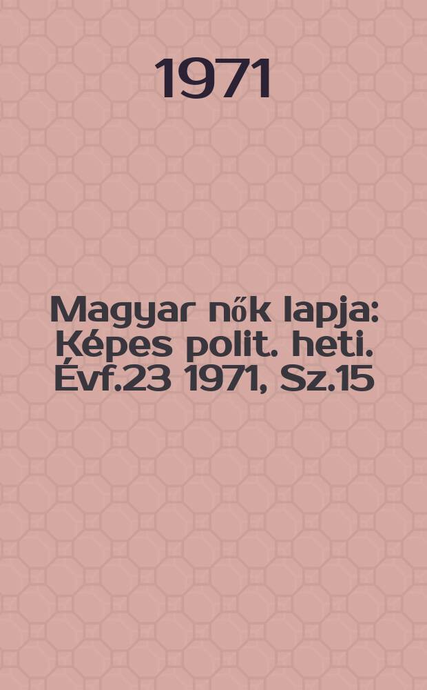 Magyar nők lapja : Képes polit. heti. Évf.23 1971, Sz.15