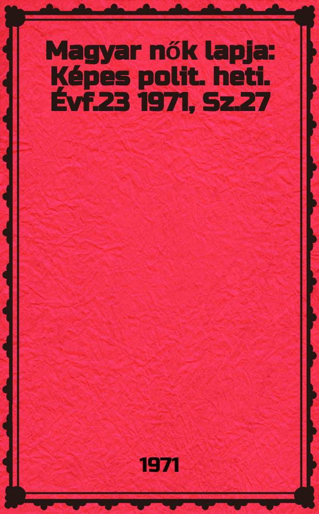 Magyar nők lapja : Képes polit. heti. Évf.23 1971, Sz.27