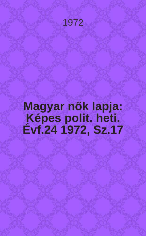 Magyar nők lapja : Képes polit. heti. Évf.24 1972, Sz.17