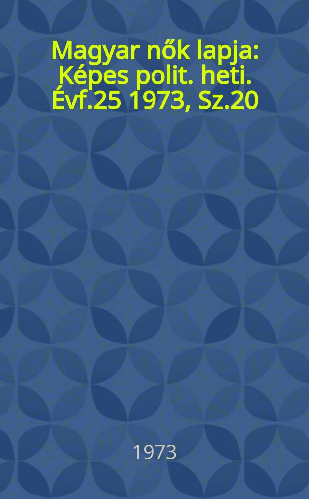 Magyar nők lapja : K&eacute;pes polit. heti. &Eacute;vf.25 1973, Sz.20