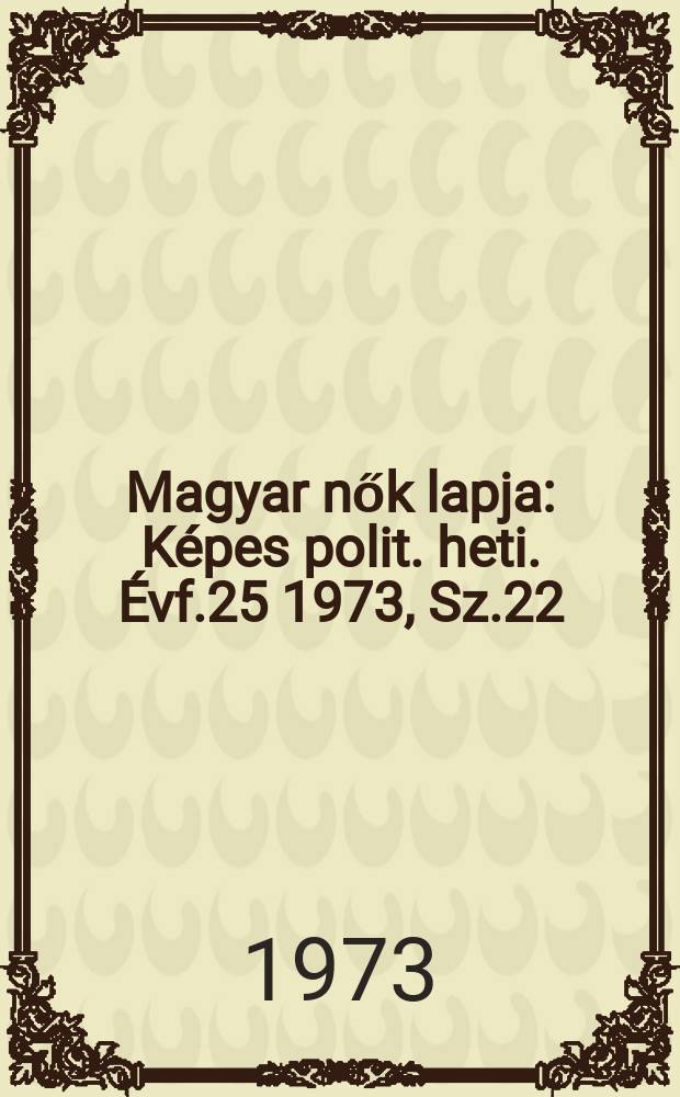 Magyar nők lapja : Képes polit. heti. Évf.25 1973, Sz.22