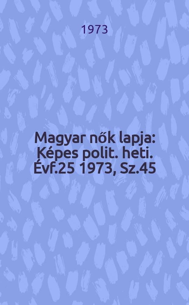 Magyar nők lapja : Képes polit. heti. Évf.25 1973, Sz.45