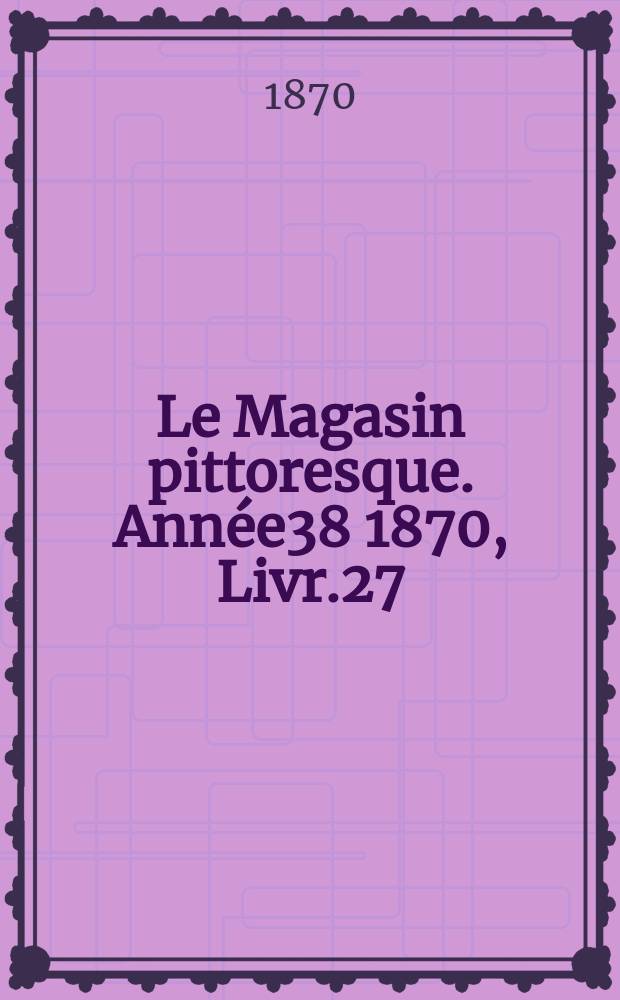 Le Magasin pittoresque. Année38 1870, Livr.27