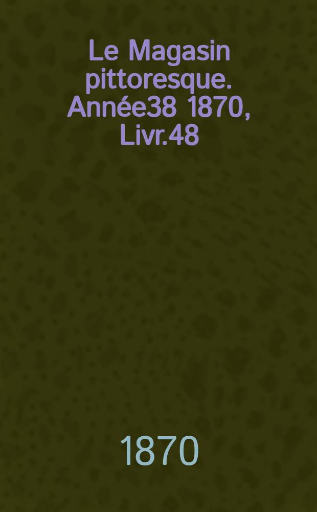 Le Magasin pittoresque. Année38 1870, Livr.48