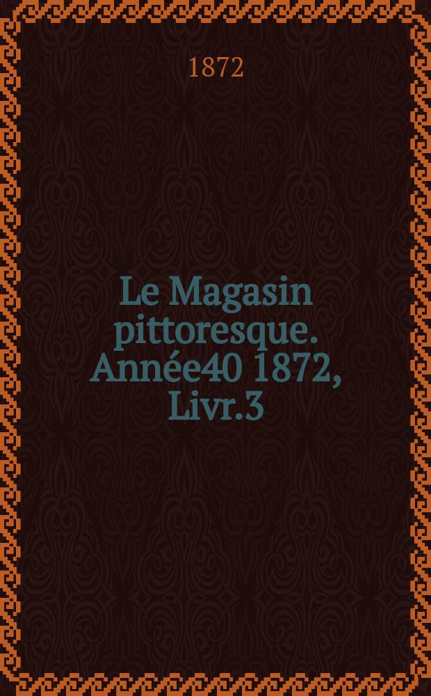 Le Magasin pittoresque. Année40 1872, Livr.3