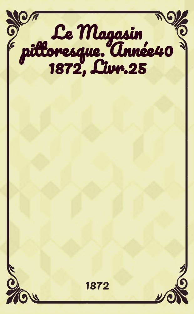 Le Magasin pittoresque. Année40 1872, Livr.25