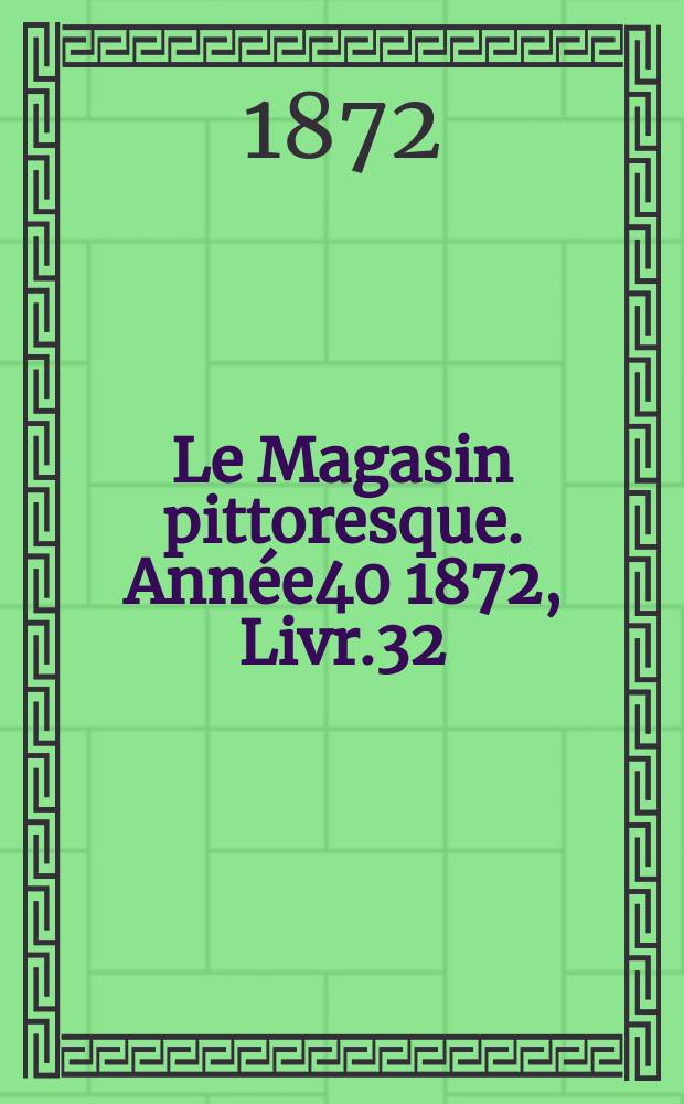Le Magasin pittoresque. Année40 1872, Livr.32