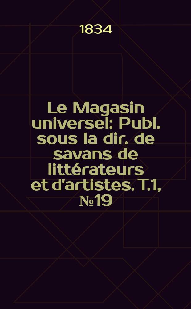 Le Magasin universel : Publ. sous la dir. de savans de litt&eacute;rateurs et d'artistes. T.1, №19