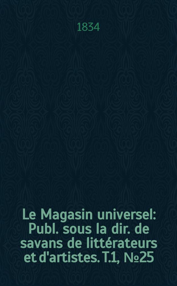 Le Magasin universel : Publ. sous la dir. de savans de littérateurs et d'artistes. T.1, №25
