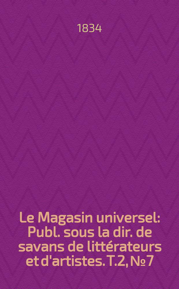 Le Magasin universel : Publ. sous la dir. de savans de littérateurs et d'artistes. T.2, №7
