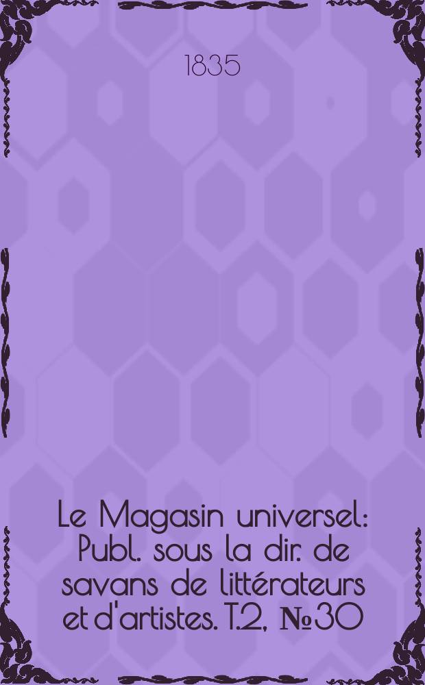 Le Magasin universel : Publ. sous la dir. de savans de littérateurs et d'artistes. T.2, №30