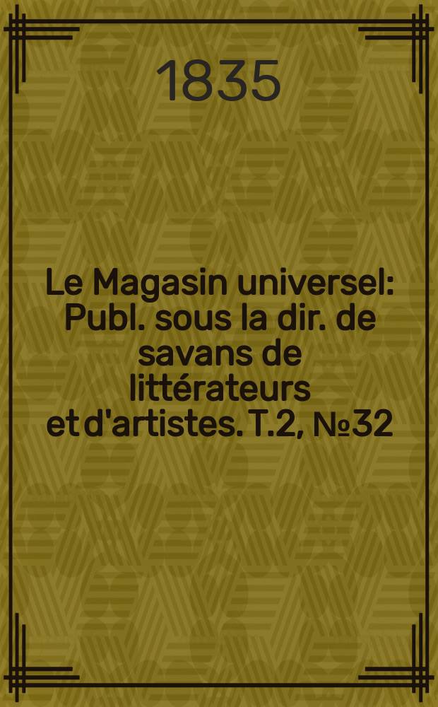 Le Magasin universel : Publ. sous la dir. de savans de litt&eacute;rateurs et d'artistes. T.2, №32