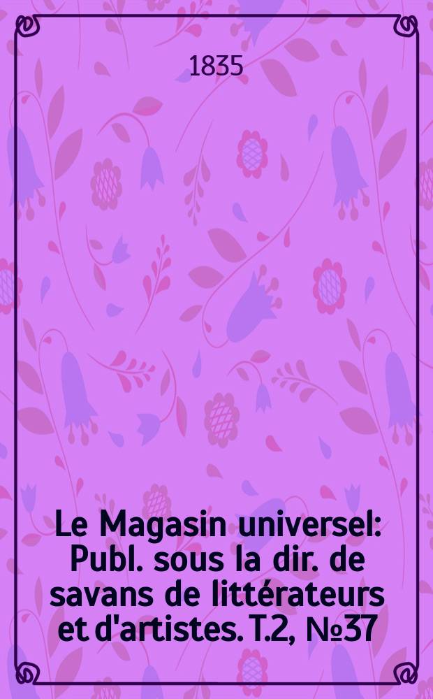 Le Magasin universel : Publ. sous la dir. de savans de littérateurs et d'artistes. T.2, №37